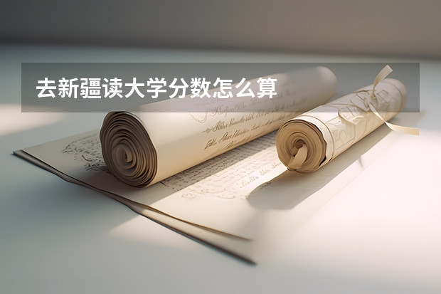 去新疆读大学分数怎么算