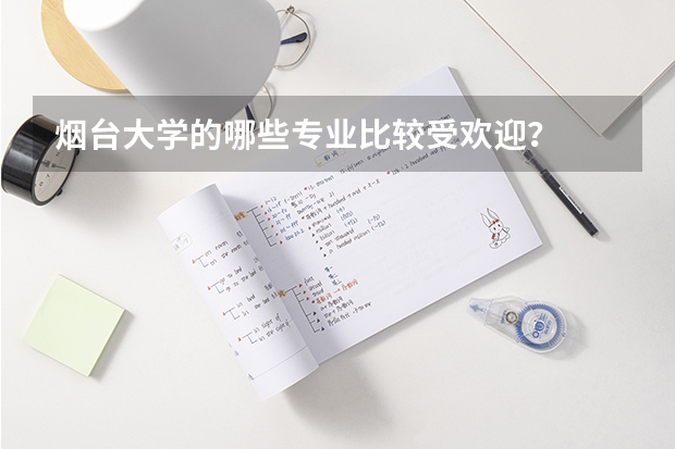 烟台大学的哪些专业比较受欢迎？