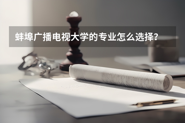 蚌埠广播电视大学的专业怎么选择？