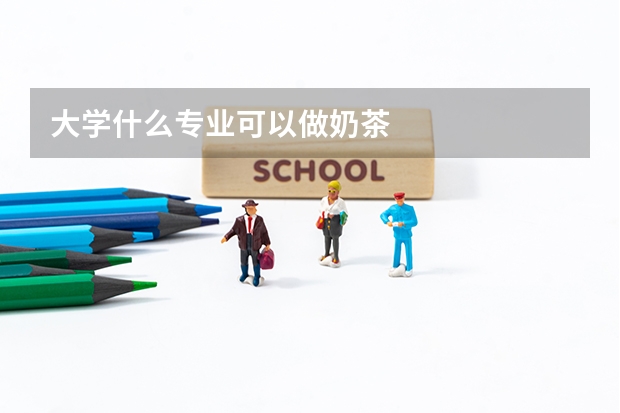 大学什么专业可以做奶茶