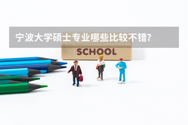 宁波大学硕士专业哪些比较不错？