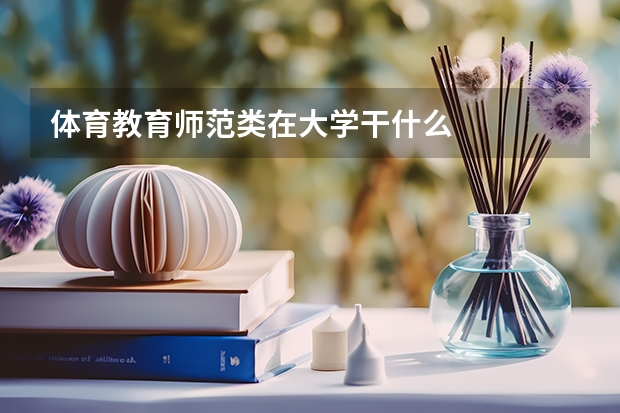 体育教育师范类在大学干什么