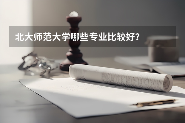 北大师范大学哪些专业比较好？