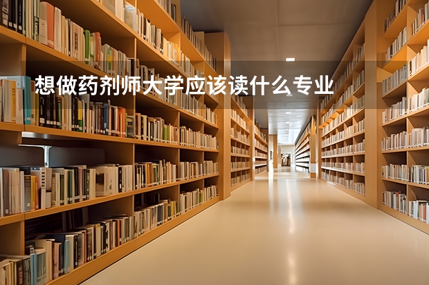 想做药剂师大学应该读什么专业