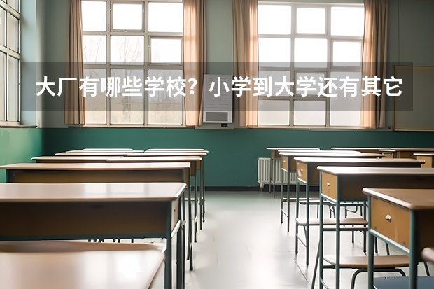 大厂有哪些学校？小学到大学还有其它职业学校，越多越好。