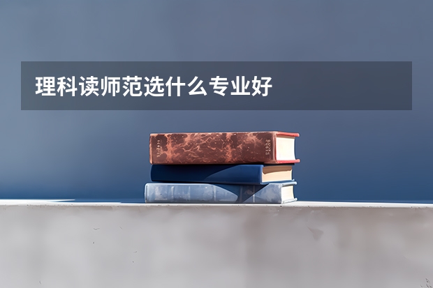 理科读师范选什么专业好