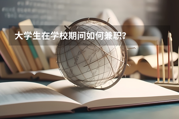 大学生在学校期间如何兼职？