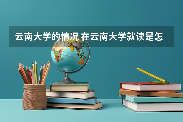 云南大学的情况 在云南大学就读是怎样的一种体验？