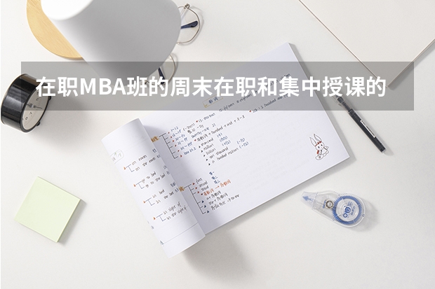 在职MBA班的周末在职和集中授课的区别是什么