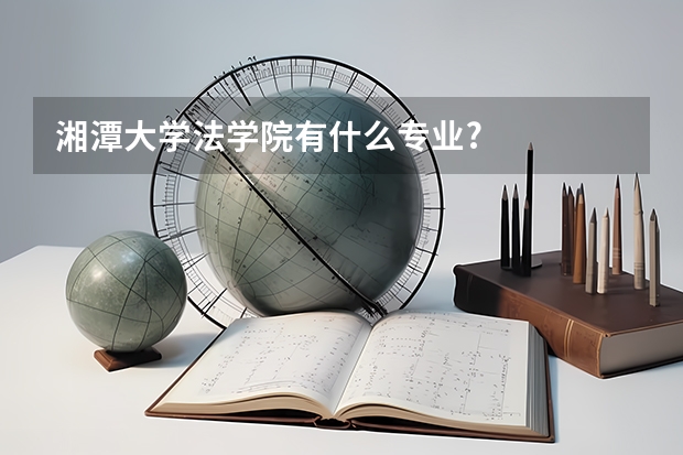 湘潭大学法学院有什么专业?