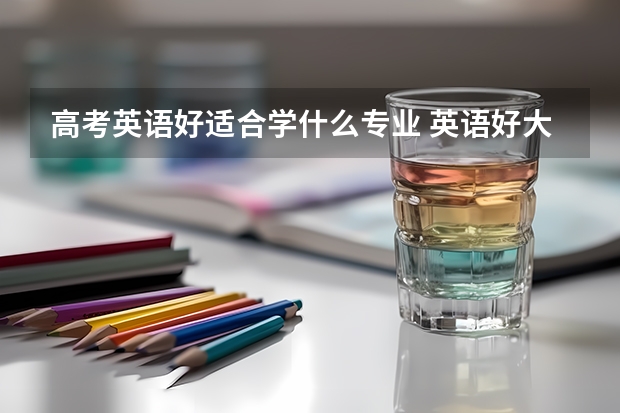 高考英语好适合学什么专业 英语好大学怎么选专业