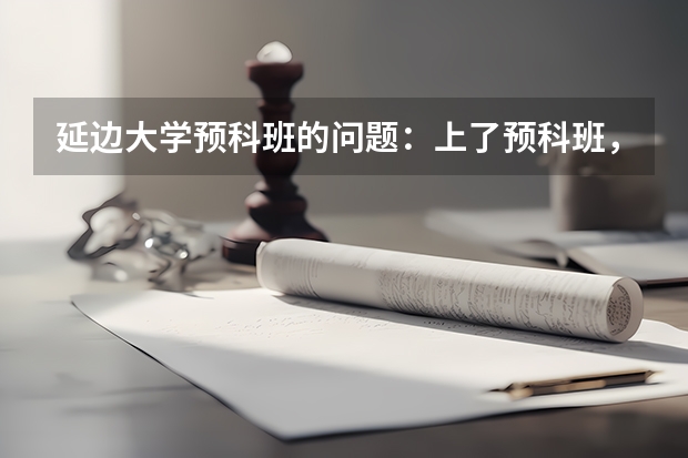 延边大学预科班的问题：上了预科班，有什么缺点？