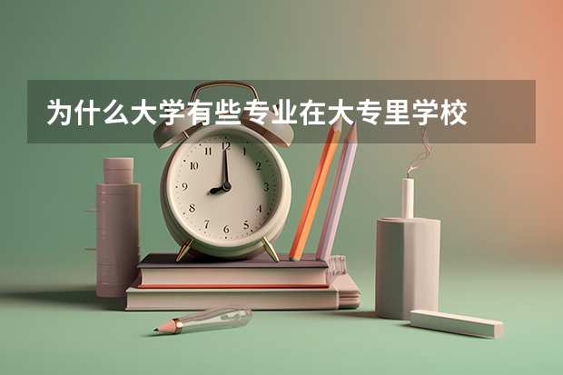 为什么大学有些专业在大专里学校