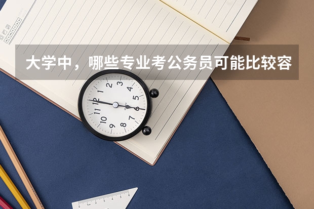 大学中，哪些专业考公务员可能比较容易？为什么？