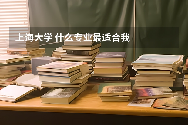 上海大学 什么专业最适合我