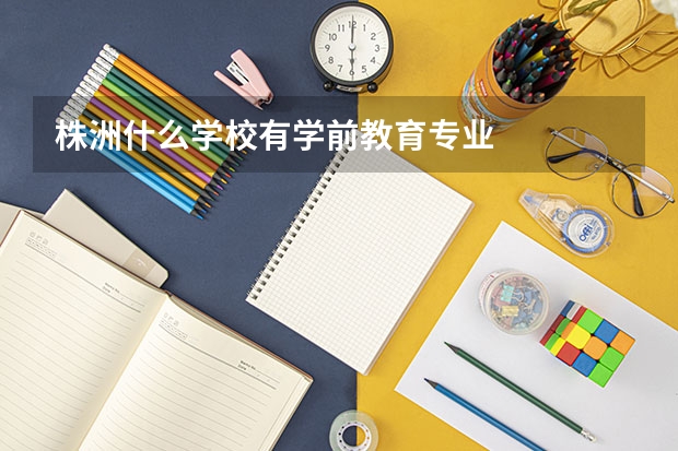 株洲什么学校有学前教育专业