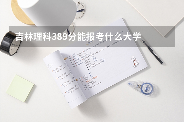 吉林理科389分能报考什么大学