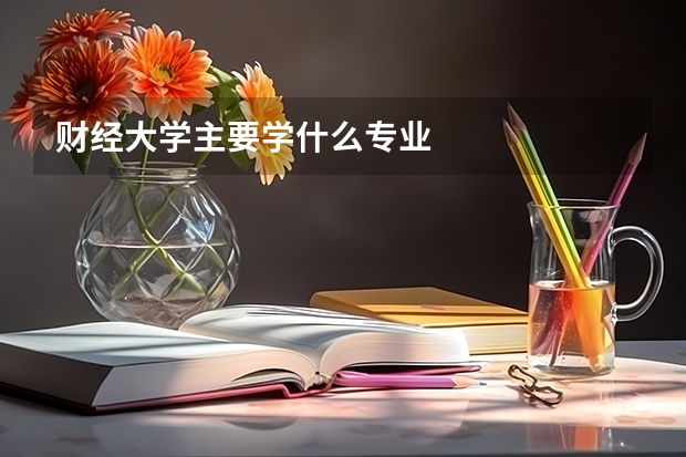 财经大学主要学什么专业