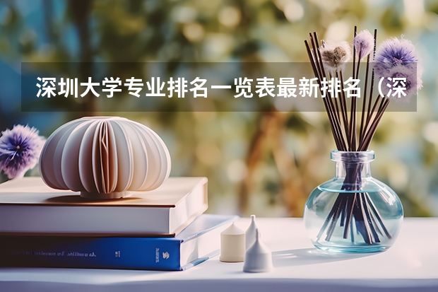 深圳大学专业排名一览表最新排名（深圳大学专业排名一览表）