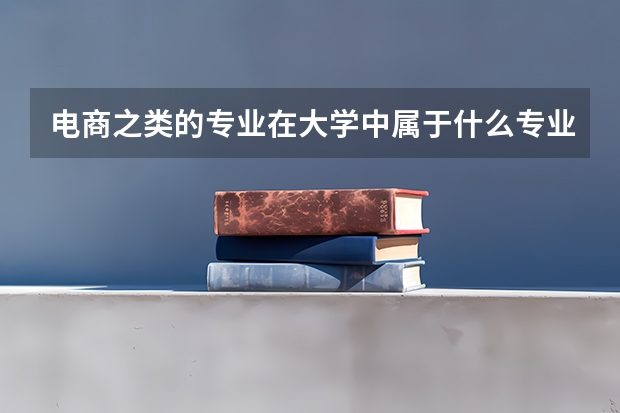 电商之类的专业在大学中属于什么专业