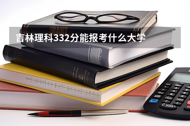 吉林理科332分能报考什么大学