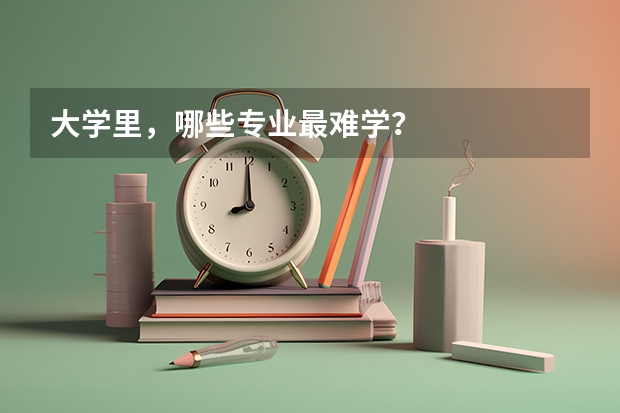 大学里，哪些专业最难学？