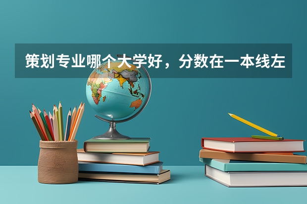 策划专业哪个大学好，分数在一本线左右，我也不太懂，类似于市场策划活动策划之类的。要求有哪些？前景还