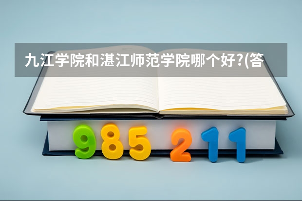 九江学院和湛江师范学院哪个好?(答的详细的再加分!)