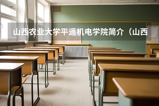 山西农业大学平遥机电学院简介（山西农业大学平遥机电学院专业介绍）