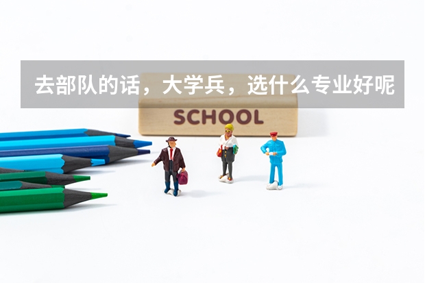 去部队的话，大学兵，选什么专业好呢