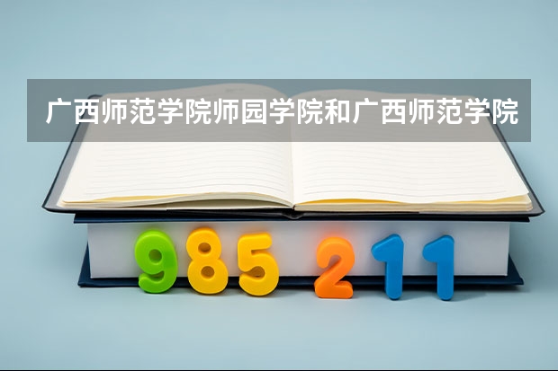 广西师范学院师园学院和广西师范学院有什么区别