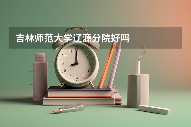 吉林师范大学辽源分院好吗