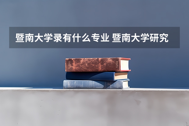 暨南大学录有什么专业 暨南大学研究生专业目录