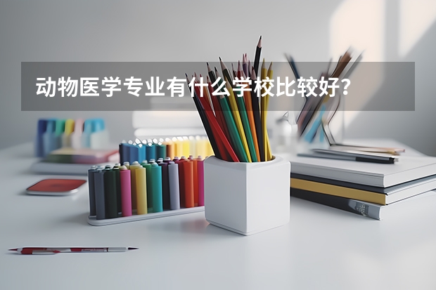 动物医学专业有什么学校比较好？