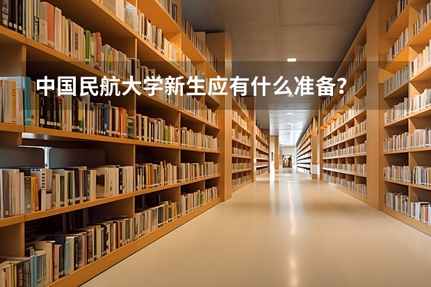 中国民航大学新生应有什么准备？