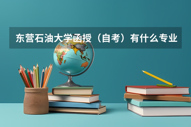 东营石油大学函授（自考）有什么专业啊？