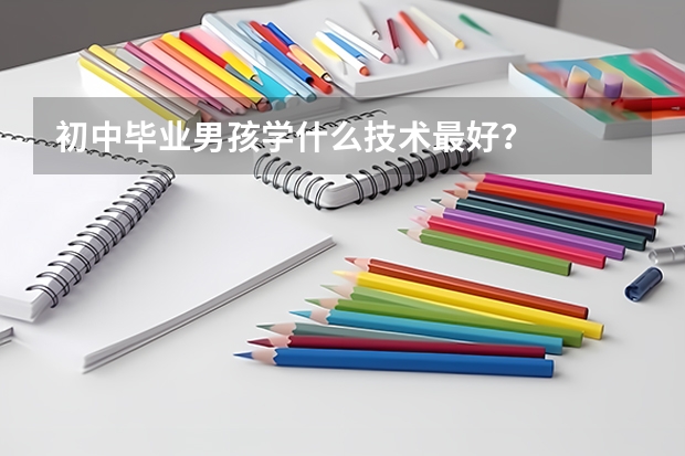 初中毕业男孩学什么技术最好？