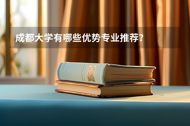 成都大学有哪些优势专业推荐？