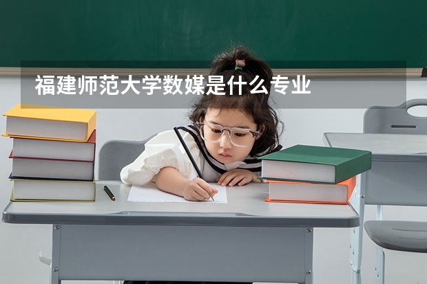 福建师范大学数媒是什么专业