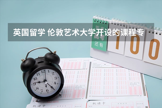 英国留学 伦敦艺术大学开设的课程专业范围广（伦敦艺术大学录取条件）