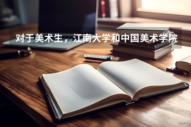 对于美术生，江南大学和中国美术学院，选哪个更好