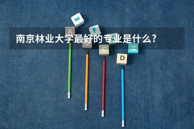 南京林业大学最好的专业是什么?