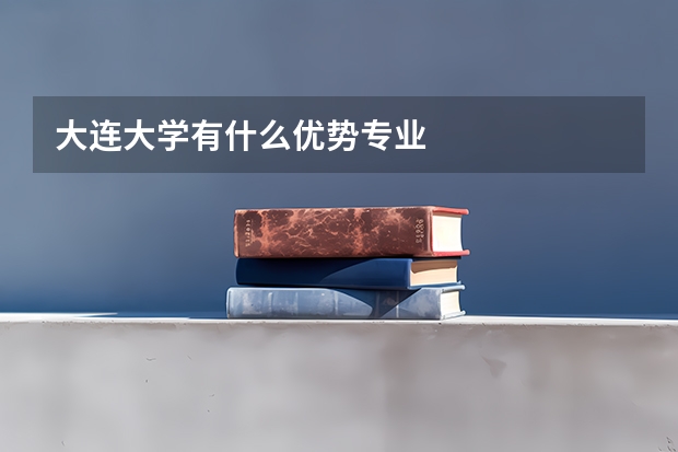 大连大学有什么优势专业