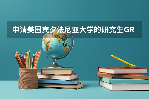 申请美国宾夕法尼亚大学的研究生GRE和TOEFL要求是多少?