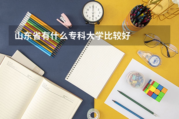 山东省有什么专科大学比较好