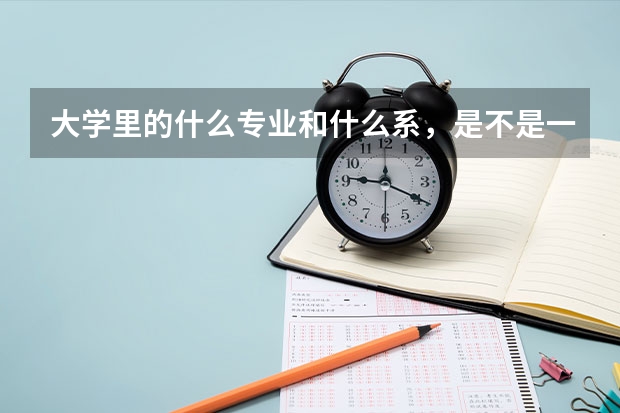 大学里的什么专业和什么系，是不是一个概念，还是专业是专业，系是系，这是怎样划分的