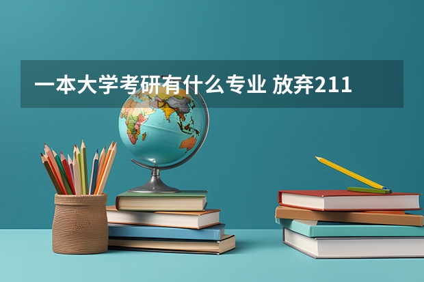 一本大学考研有什么专业 放弃211大学，改选一本王牌专业，为何很多考研党这样选择？