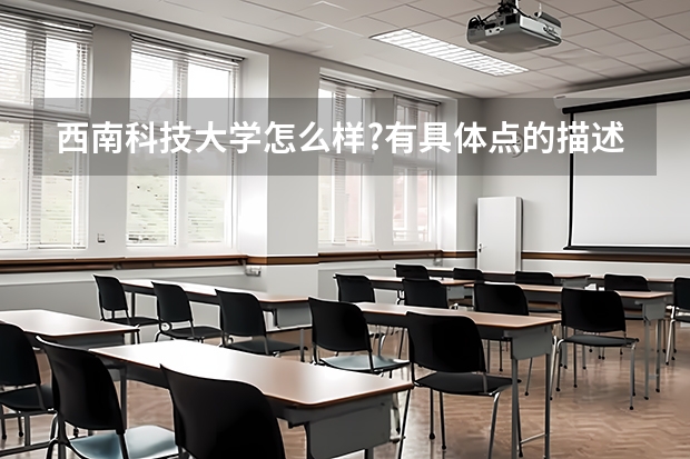 西南科技大学怎么样?有具体点的描述吗?