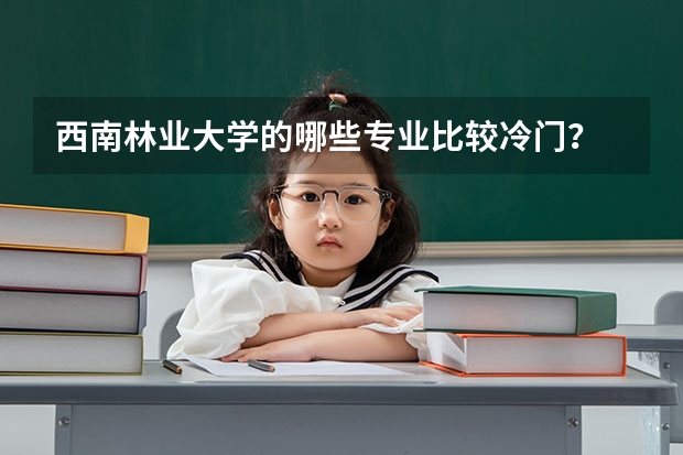 西南林业大学的哪些专业比较冷门？