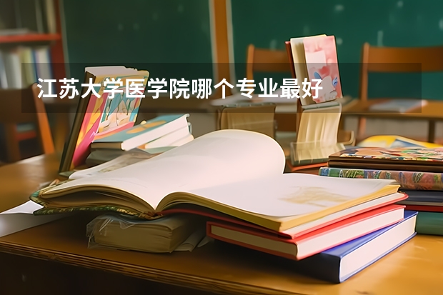 江苏大学医学院哪个专业最好